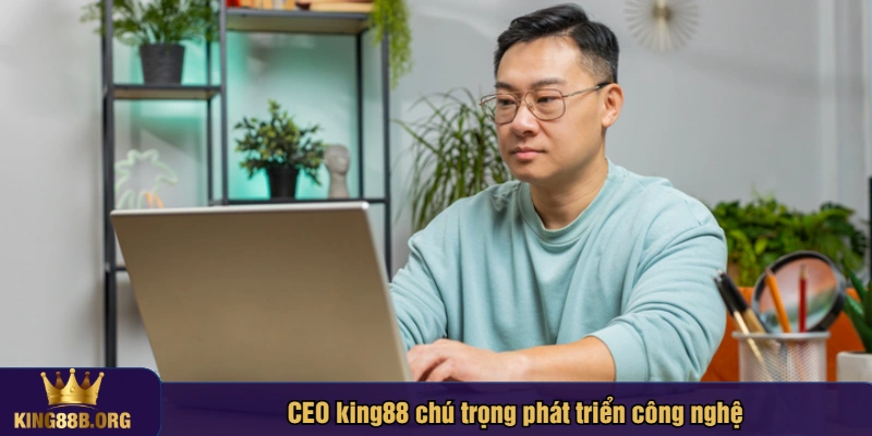 CEO king88 chú trọng phát triển công nghệ